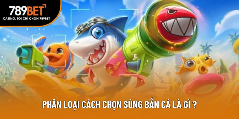 Phân loại cách chọn súng bắn cá là gì?