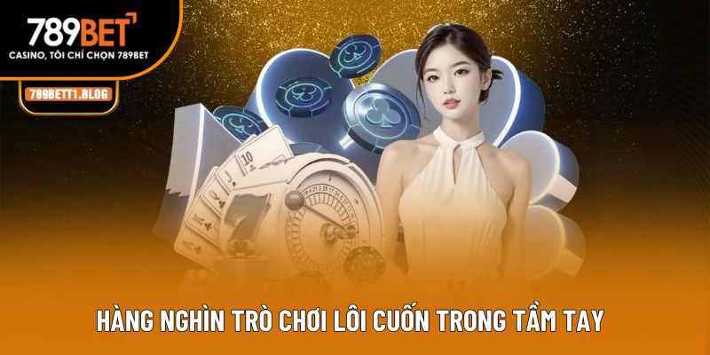 Hàng nghìn trò chơi lôi cuốn trong tầm tay