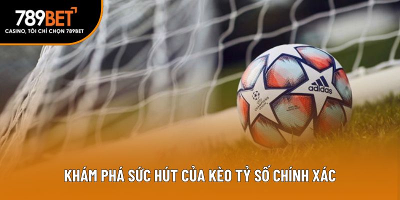 Khám phá sức hút của kèo tỷ số chính xác