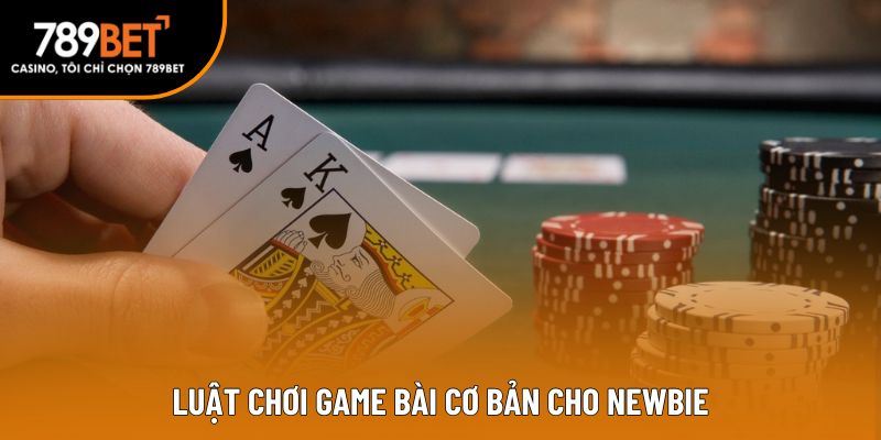Luật chơi game bài cơ bản cho newbie