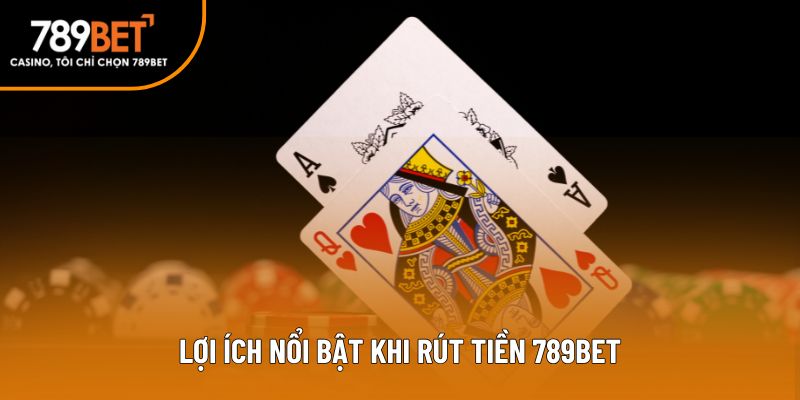 Lợi ích nổi bật khi rút tiền 789bet
