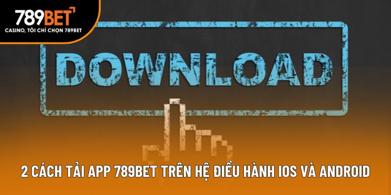 2 cách tải app 789bet trên hệ điều hành iOS và Android